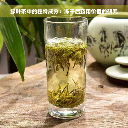 绿叶茶中的独特成分：冻干后药用价值的研究