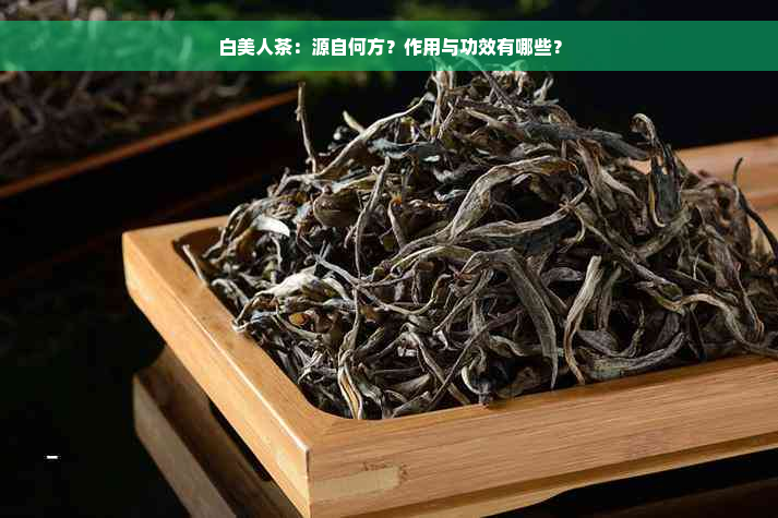 白美人茶：源自何方？作用与功效有哪些？