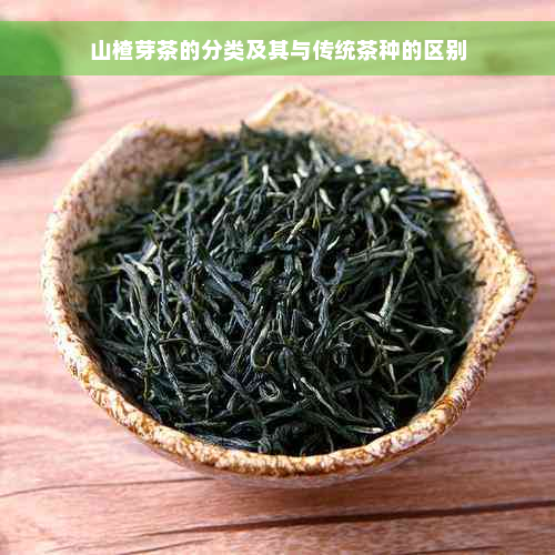 山楂芽茶的分类及其与传统茶种的区别