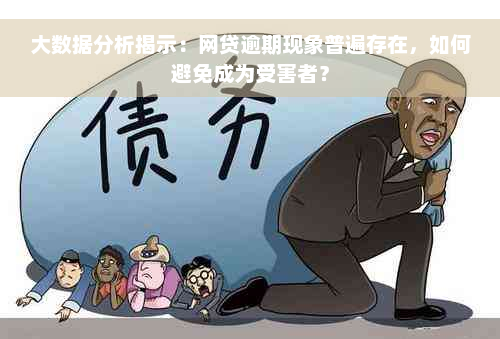 大数据分析揭示：网贷逾期现象普遍存在，如何避免成为受害者？