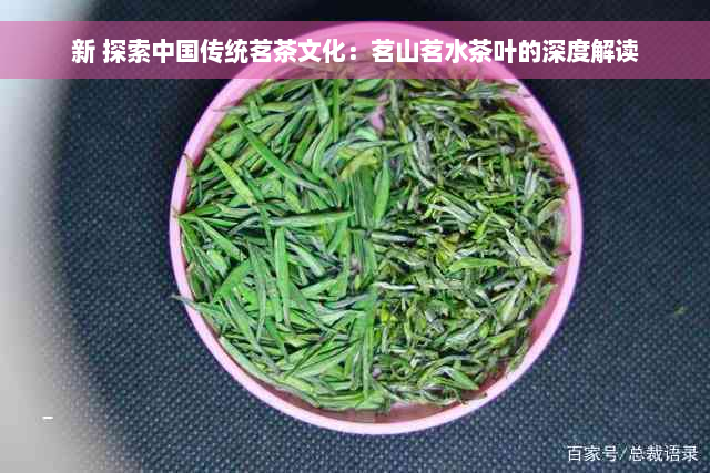 新 探索中国传统茗茶文化：茗山茗水茶叶的深度解读