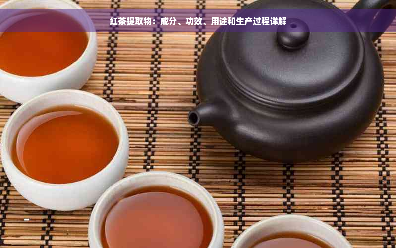 红茶提取物：成分、功效、用途和生产过程详解