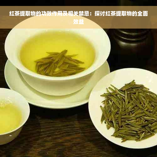 红茶提取物的功效作用及相关禁忌：探讨红茶提取物的全面效益