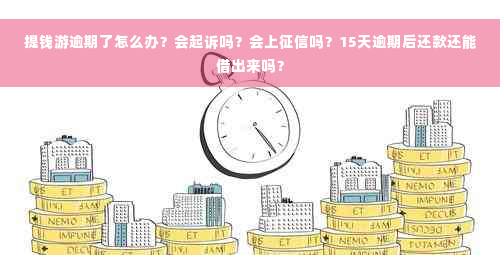 提钱游逾期了怎么办？会起诉吗？会上征信吗？15天逾期后还款还能借出来吗？