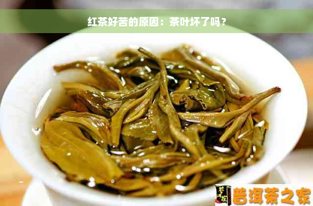 红茶好苦的原因：茶叶坏了吗？