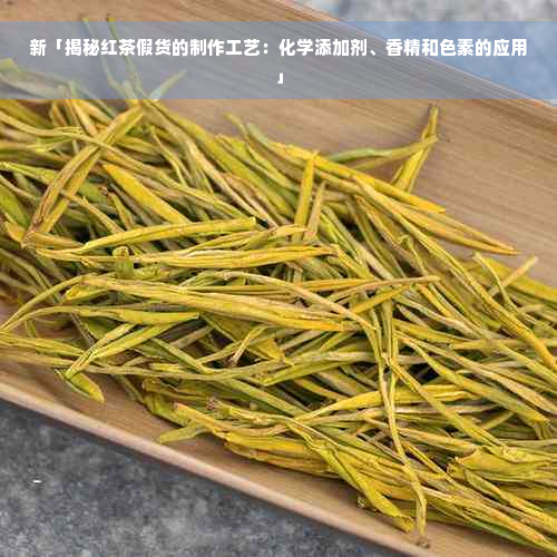 新「揭秘红茶假货的制作工艺：化学添加剂、香精和色素的应用」