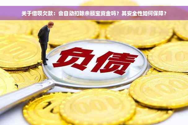 关于借呗欠款：会自动扣除余额宝资金吗？其安全性如何保障？