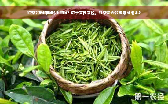 红茶会影响睡眠质量吗？对于女性来说，红茶是否会影响睡眠呢？