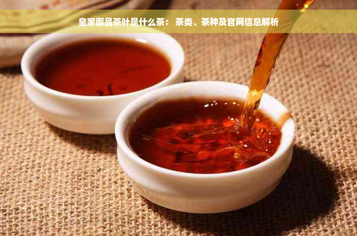 皇家御品茶叶是什么茶： 茶类、茶种及官网信息解析