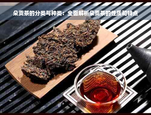 朵贡茶的分类与种类：全面解析朵贡茶的性质和特点