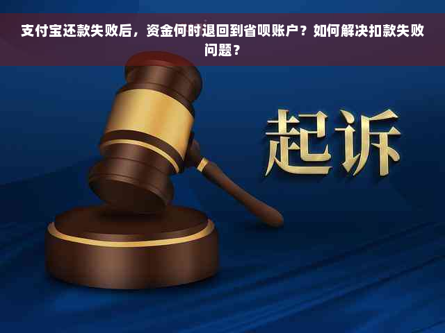 支付宝还款失败后，资金何时退回到省呗账户？如何解决扣款失败问题？