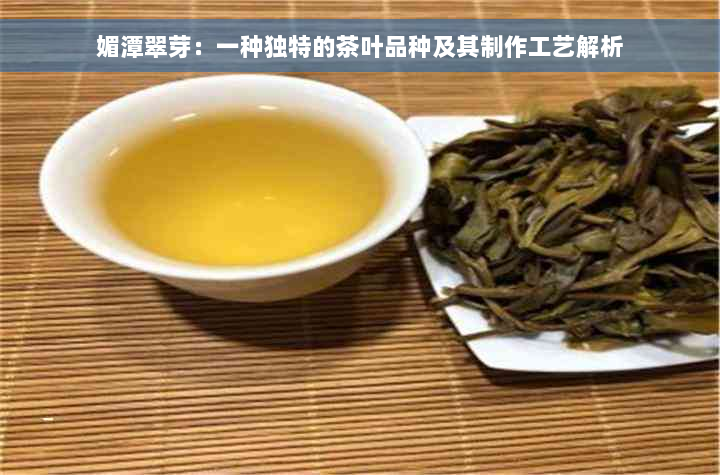 媚潭翠芽：一种独特的茶叶品种及其制作工艺解析