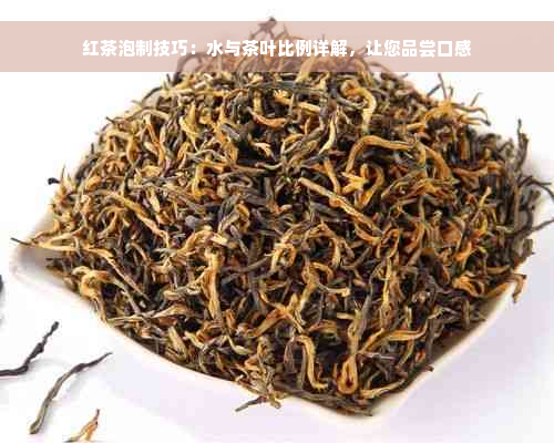 红茶泡制技巧：水与茶叶比例详解，让您品尝口感