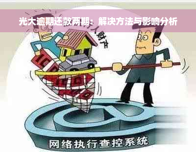 光大逾期还款两期：解决方法与影响分析