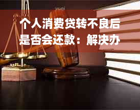 个人消费贷转不良后是否会还款：解决办法与建议