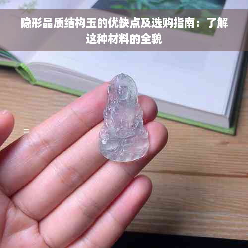 隐形晶质结构玉的优缺点及选购指南：了解这种材料的全貌