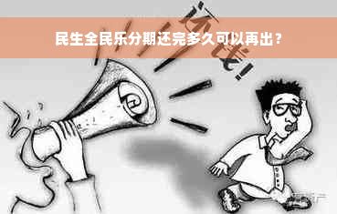 民生全民乐分期还完多久可以再出？