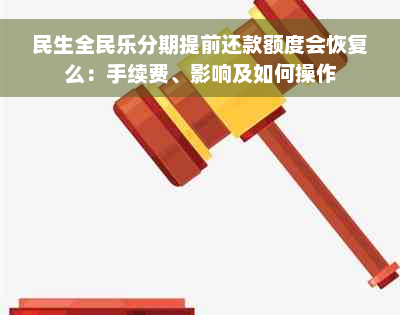 民生全民乐分期提前还款额度会恢复么：手续费、影响及如何操作