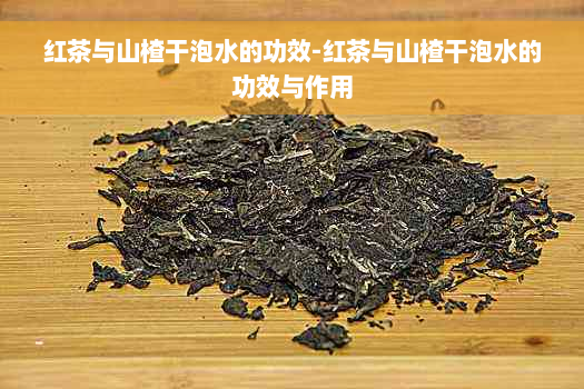 红茶与山楂干泡水的功效-红茶与山楂干泡水的功效与作用