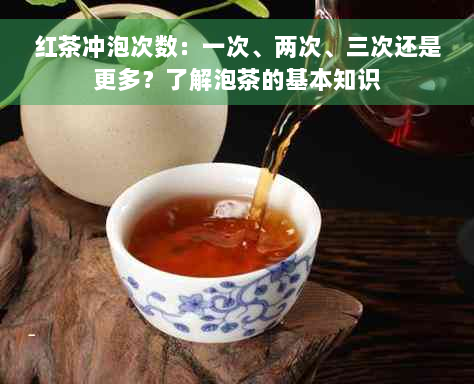 红茶冲泡次数：一次、两次、三次还是更多？了解泡茶的基本知识