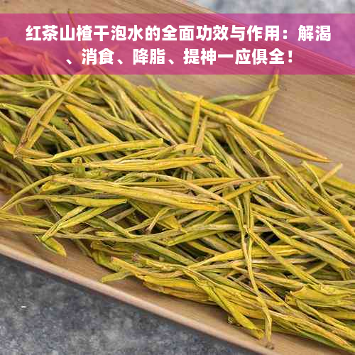 红茶山楂干泡水的全面功效与作用：解渴、消食、降脂、提神一应俱全！