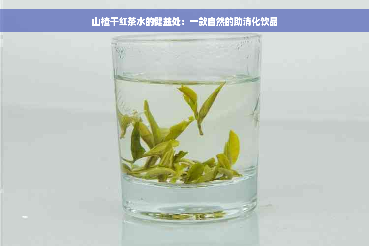 山楂干红茶水的健益处：一款自然的助消化饮品