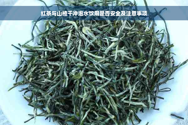 红茶与山楂干冲泡水饮用是否安全及注意事项