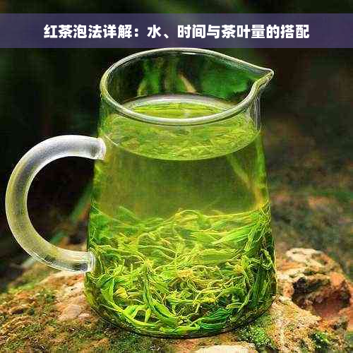 红茶泡法详解：水、时间与茶叶量的搭配