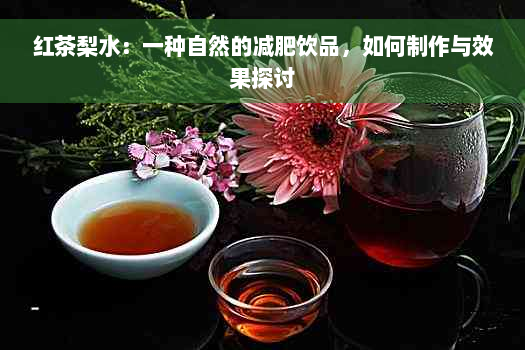 红茶梨水：一种自然的减肥饮品，如何制作与效果探讨