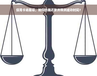 信用卡逾期后，如何协商还款并预测成功时间？