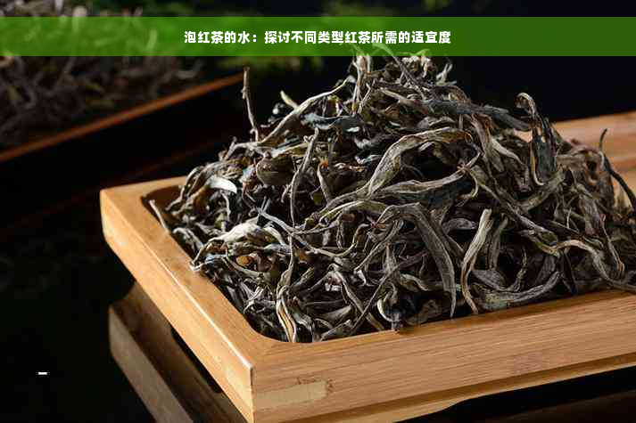 泡红茶的水：探讨不同类型红茶所需的适宜度