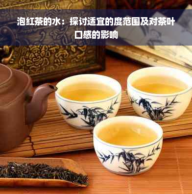 泡红茶的水：探讨适宜的度范围及对茶叶口感的影响