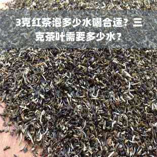 3克红茶泡多少水喝合适？三克茶叶需要多少水？