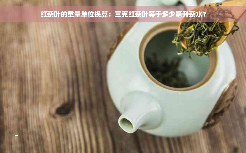 红茶叶的重量单位换算：三克红茶叶等于多少毫升茶水？