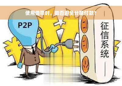 使用借呗时，能否避免分期付款？