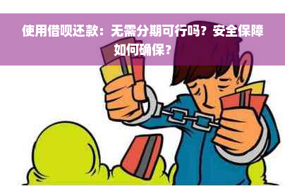 使用借呗还款：无需分期可行吗？安全保障如何确保？