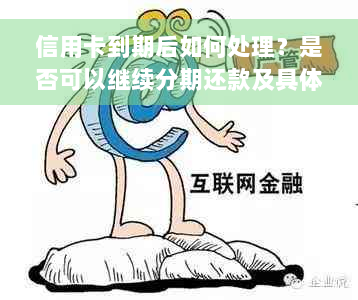 信用卡到期后如何处理？是否可以继续分期还款及具体操作方法