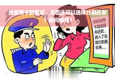 当信用卡到期后，是否还可以选择分期还款？如何操作？