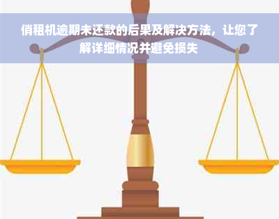 俏租机逾期未还款的后果及解决方法，让您了解详细情况并避免损失