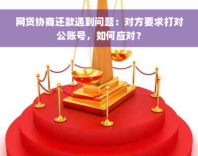 网贷协商还款遇到问题：对方要求打对公账号，如何应对？