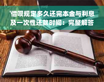 '借呗规定多久还完本金与利息及一次性还款时间：完整解答'