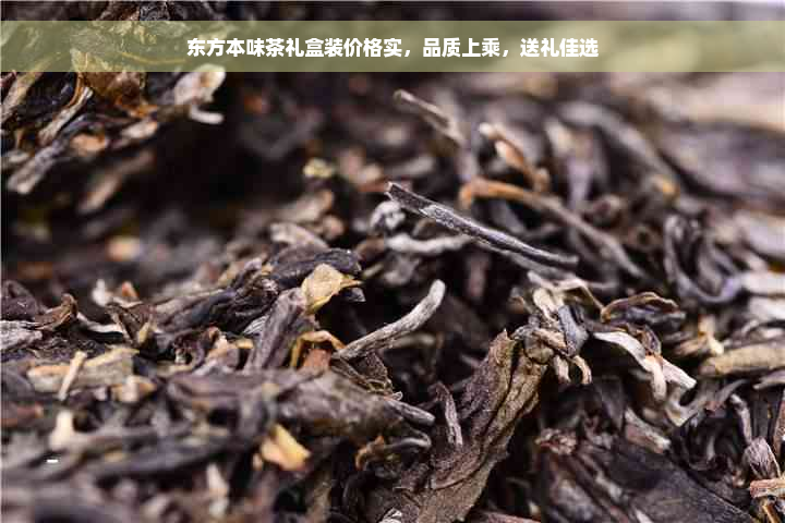 东方本味茶礼盒装价格实，品质上乘，送礼佳选