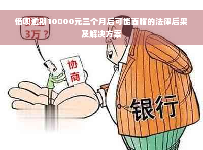 借呗逾期10000元三个月后可能面临的法律后果及解决方案