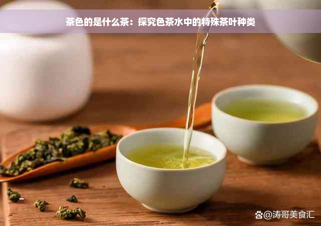 茶色的是什么茶：探究色茶水中的特殊茶叶种类