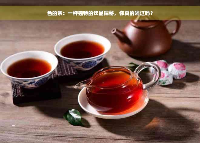 色的茶：一种独特的饮品探秘，你真的喝过吗？