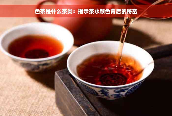 色茶是什么茶类：揭示茶水颜色背后的秘密