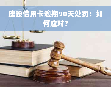 建设信用卡逾期90天处罚：如何应对？