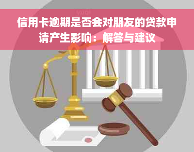 信用卡逾期是否会对朋友的贷款申请产生影响：解答与建议