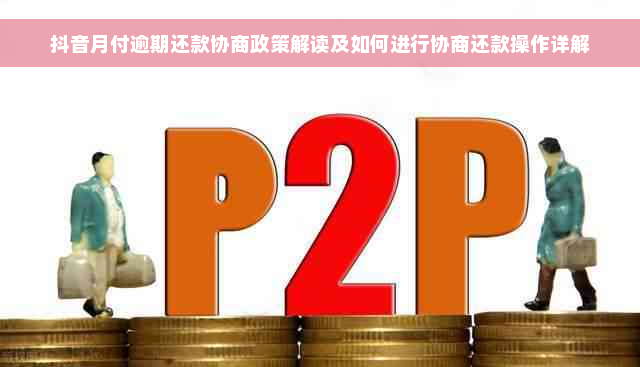 抖音月付逾期还款协商政策解读及如何进行协商还款操作详解