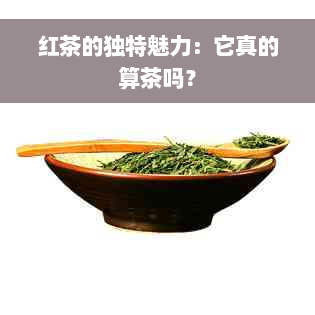 红茶的独特魅力：它真的算茶吗？